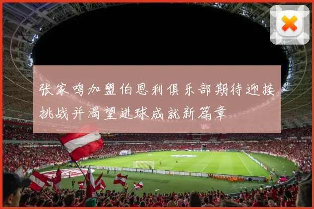 张家鸣加盟伯恩利俱乐部期待迎接挑战并渴望进球成就新篇章