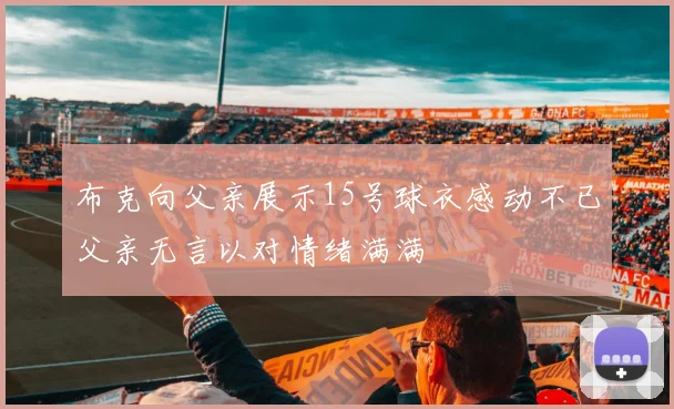 布克向父亲展示15号球衣感动不已父亲无言以对情绪满满
