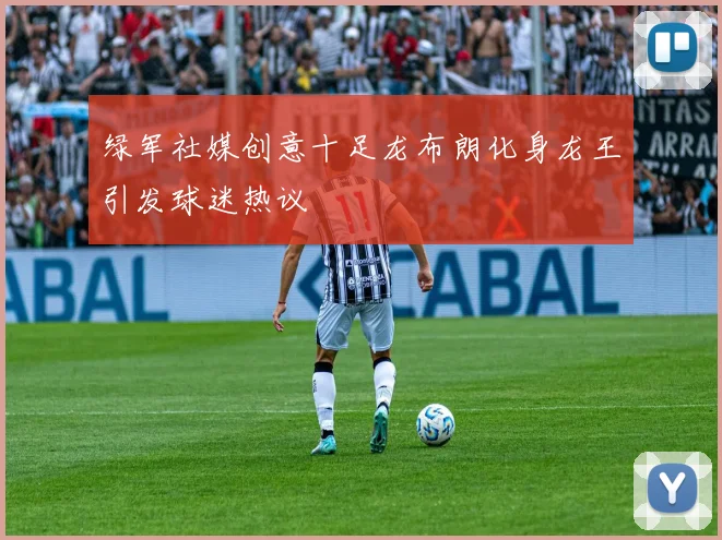 绿军社媒创意十足龙布朗化身龙王引发球迷热议