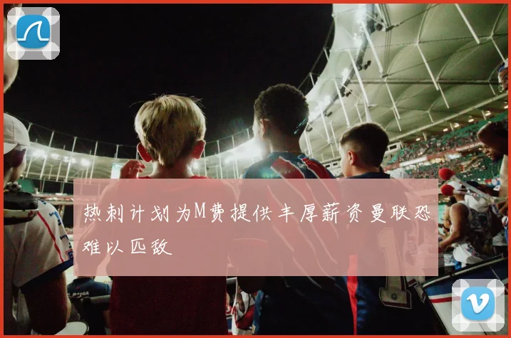 热刺计划为M费提供丰厚薪资曼联恐难以匹敌