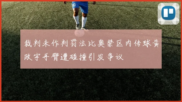 裁判未作判罚法比奥禁区内传球黄政宇手臂遭碰撞引发争议