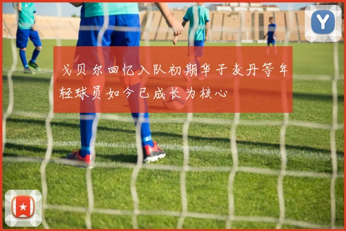 戈贝尔回忆入队初期华子麦丹等年轻球员如今已成长为核心